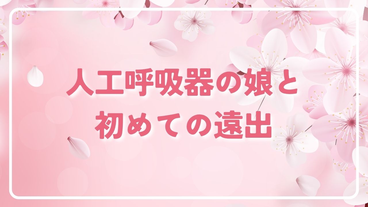 人工呼吸器の娘と初めての遠出
